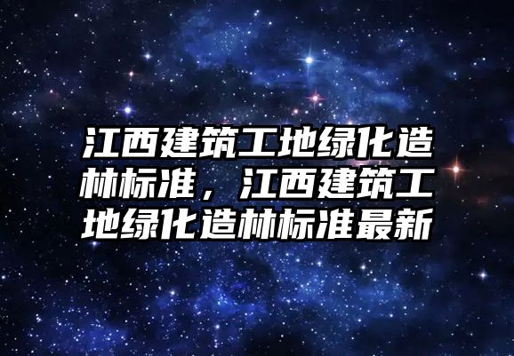 江西建筑工地綠化造林標準，江西建筑工地綠化造林標準最新