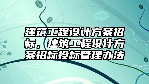 建筑工程設計方案招標，建筑工程設計方案招標投標管理辦法