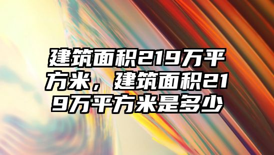 建筑面積219萬平方米，建筑面積219萬平方米是多少