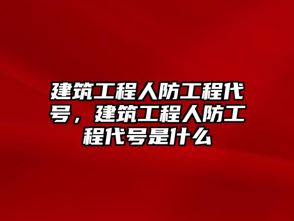 建筑工程人防工程代號，建筑工程人防工程代號是什么