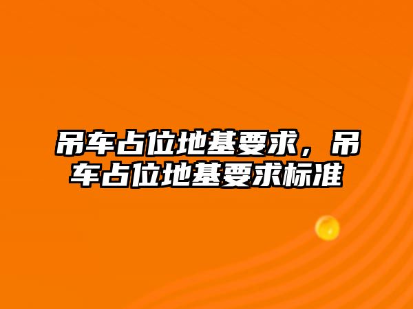 吊車占位地基要求，吊車占位地基要求標(biāo)準(zhǔn)