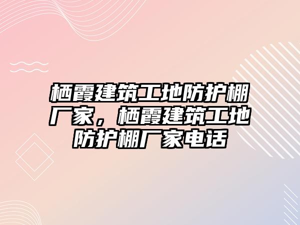 棲霞建筑工地防護(hù)棚廠家，棲霞建筑工地防護(hù)棚廠家電話