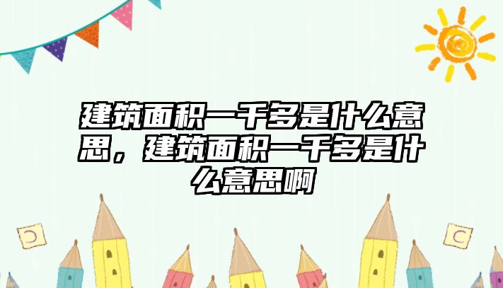 建筑面積一千多是什么意思，建筑面積一千多是什么意思啊