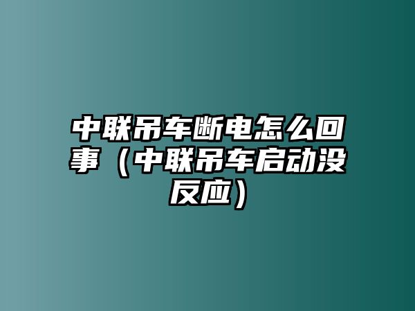 中聯吊車斷電怎么回事（中聯吊車啟動沒反應）