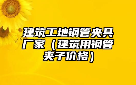 建筑工地鋼管夾具廠家（建筑用鋼管夾子價格）