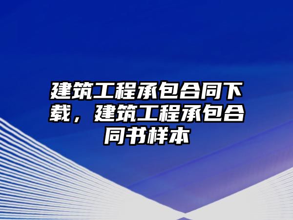 建筑工程承包合同下載，建筑工程承包合同書樣本