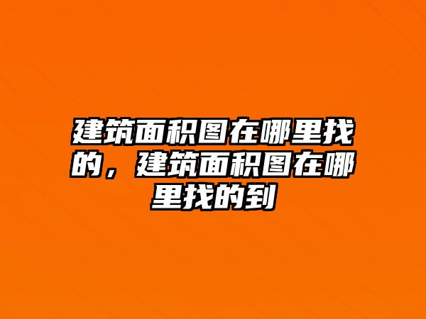 建筑面積圖在哪里找的，建筑面積圖在哪里找的到