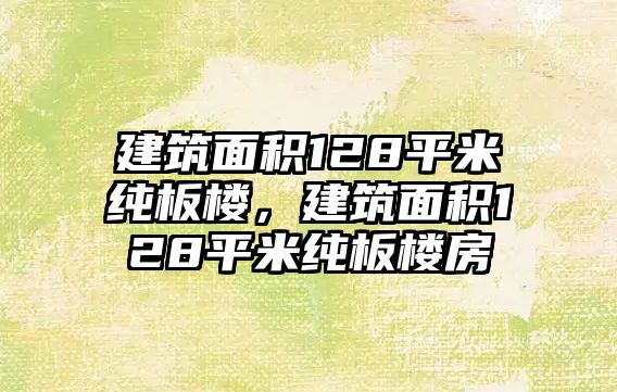 建筑面積128平米純板樓，建筑面積128平米純板樓房