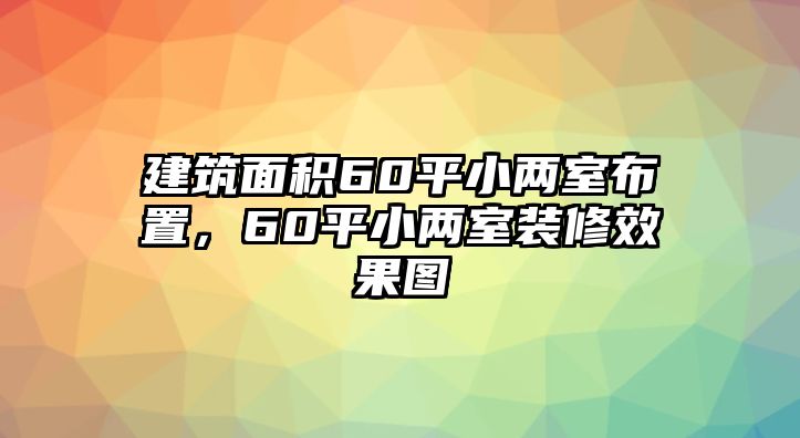 建筑面積60平小兩室布置，60平小兩室裝修效果圖