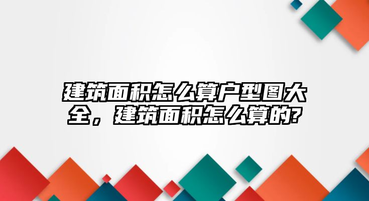 建筑面積怎么算戶型圖大全，建筑面積怎么算的?