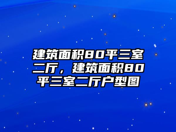 建筑面積80平三室二廳，建筑面積80平三室二廳戶型圖