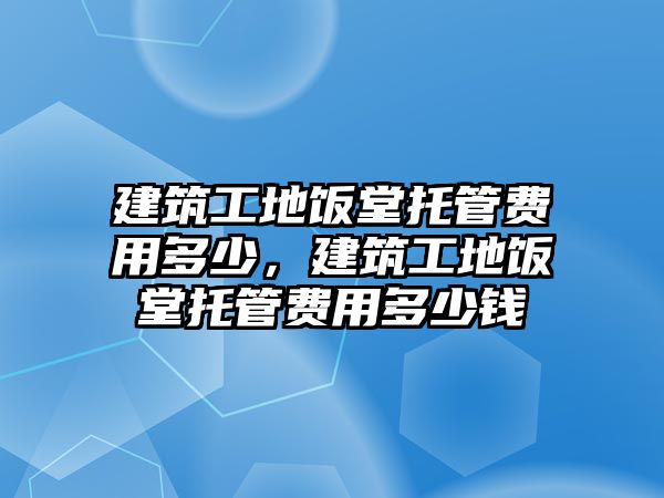 建筑工地飯?zhí)猛泄苜M用多少，建筑工地飯?zhí)猛泄苜M用多少錢