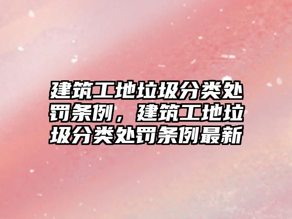 建筑工地垃圾分類處罰條例，建筑工地垃圾分類處罰條例最新