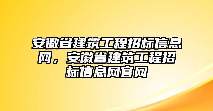 安徽省建筑工程招標(biāo)信息網(wǎng)，安徽省建筑工程招標(biāo)信息網(wǎng)官網(wǎng)