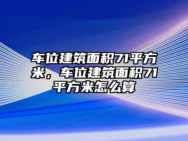 車位建筑面積71平方米，車位建筑面積71平方米怎么算