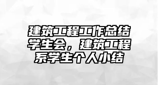 建筑工程工作總結(jié)學(xué)生會(huì)，建筑工程系學(xué)生個(gè)人小結(jié)