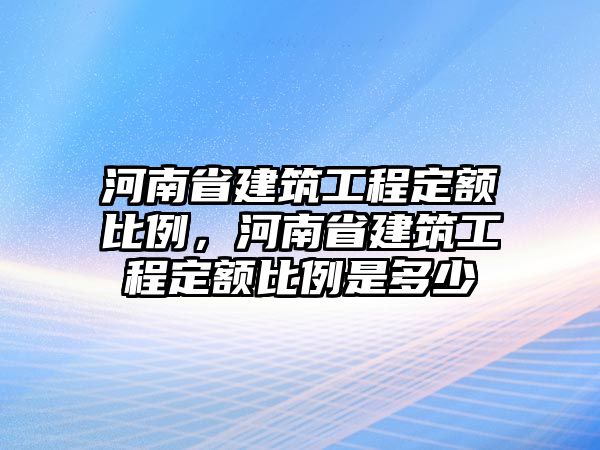 河南省建筑工程定額比例，河南省建筑工程定額比例是多少