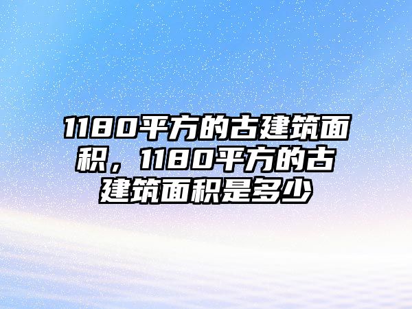 1180平方的古建筑面積，1180平方的古建筑面積是多少