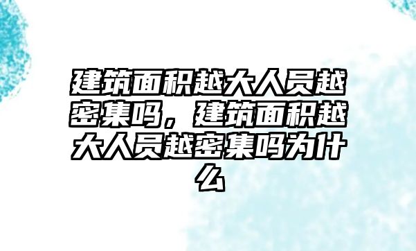 建筑面積越大人員越密集嗎，建筑面積越大人員越密集嗎為什么