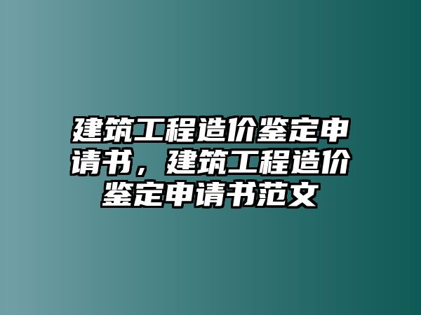 建筑工程造價鑒定申請書，建筑工程造價鑒定申請書范文