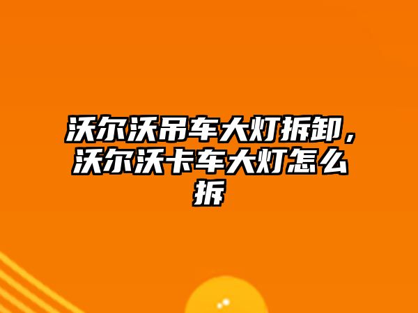 沃爾沃吊車大燈拆卸，沃爾沃卡車大燈怎么拆