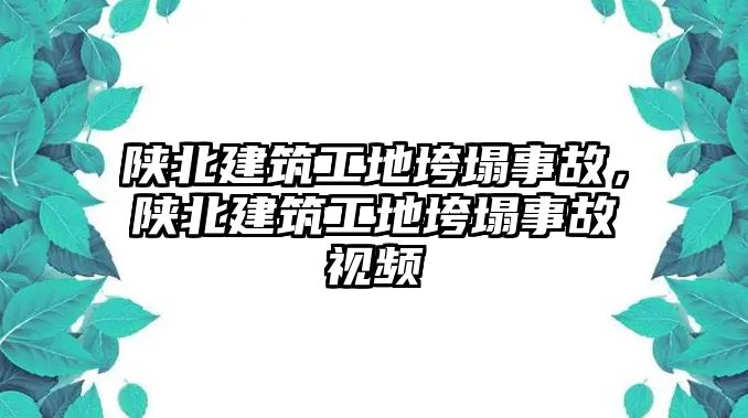 陜北建筑工地垮塌事故，陜北建筑工地垮塌事故視頻