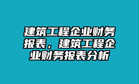 建筑工程企業(yè)財(cái)務(wù)報(bào)表，建筑工程企業(yè)財(cái)務(wù)報(bào)表分析