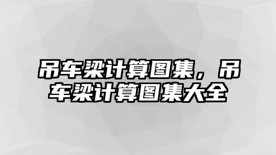 吊車梁計算圖集，吊車梁計算圖集大全