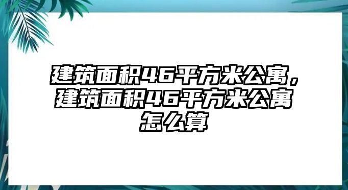 建筑面積46平方米公寓，建筑面積46平方米公寓怎么算