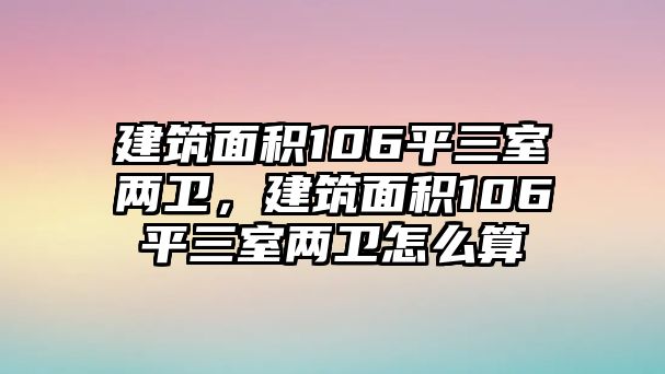 建筑面積106平三室兩衛(wèi)，建筑面積106平三室兩衛(wèi)怎么算