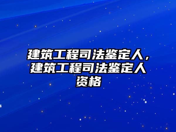 建筑工程司法鑒定人，建筑工程司法鑒定人資格