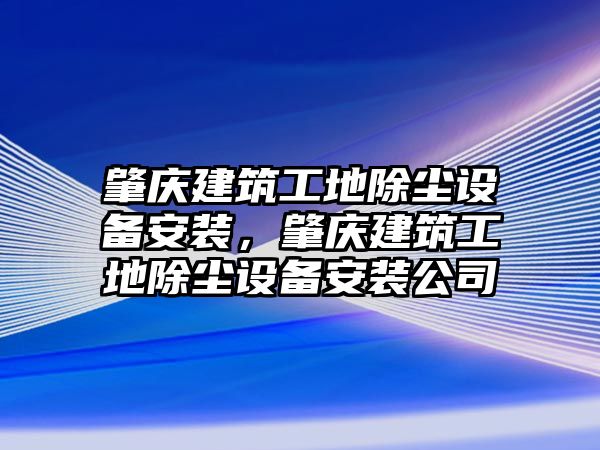 肇慶建筑工地除塵設(shè)備安裝，肇慶建筑工地除塵設(shè)備安裝公司