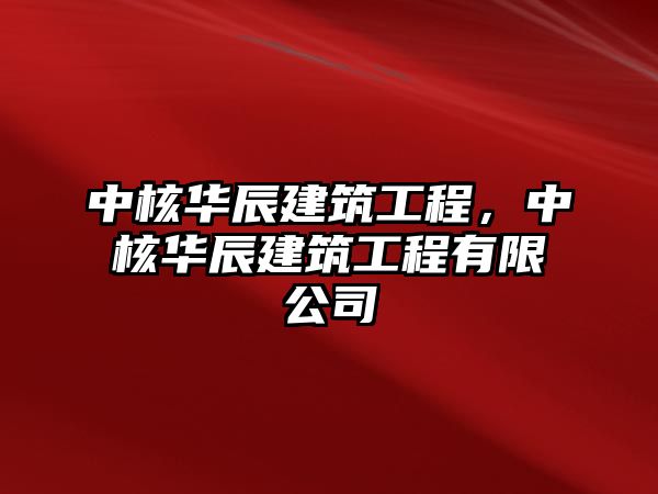 中核華辰建筑工程，中核華辰建筑工程有限公司