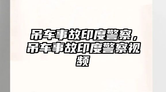 吊車事故印度警察，吊車事故印度警察視頻