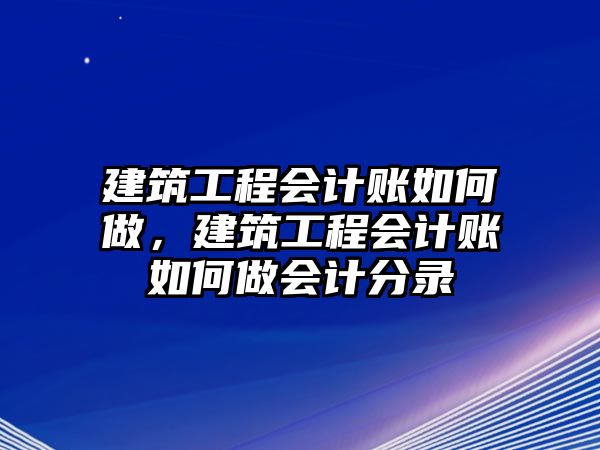 建筑工程會(huì)計(jì)賬如何做，建筑工程會(huì)計(jì)賬如何做會(huì)計(jì)分錄