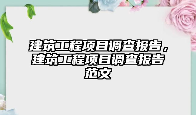 建筑工程項目調(diào)查報告，建筑工程項目調(diào)查報告范文