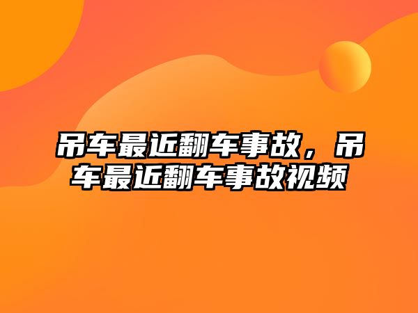 吊車最近翻車事故，吊車最近翻車事故視頻