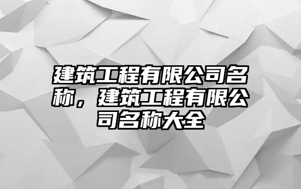 建筑工程有限公司名稱，建筑工程有限公司名稱大全