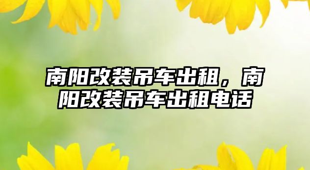 南陽改裝吊車出租，南陽改裝吊車出租電話