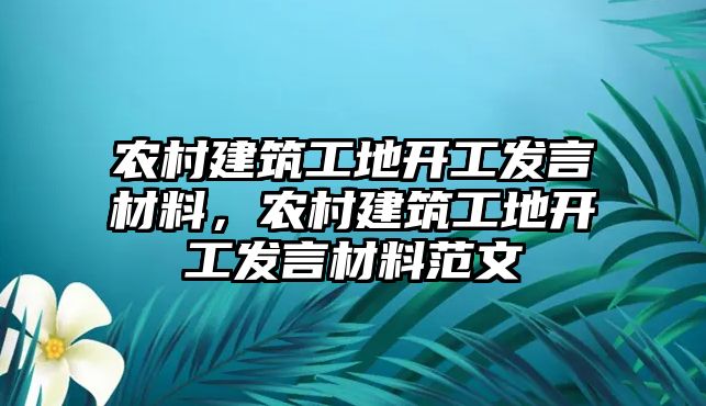 農(nóng)村建筑工地開工發(fā)言材料，農(nóng)村建筑工地開工發(fā)言材料范文