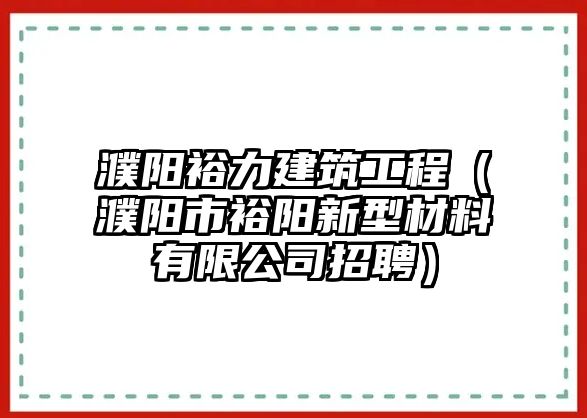 濮陽(yáng)裕力建筑工程（濮陽(yáng)市裕陽(yáng)新型材料有限公司招聘）