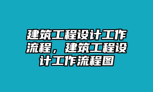 建筑工程設(shè)計(jì)工作流程，建筑工程設(shè)計(jì)工作流程圖