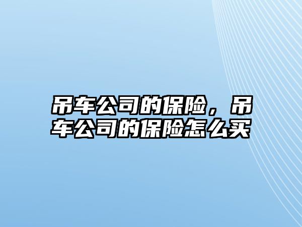 吊車公司的保險(xiǎn)，吊車公司的保險(xiǎn)怎么買