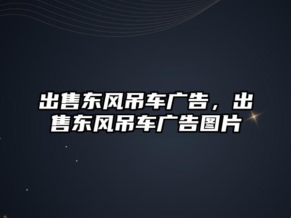 出售東風(fēng)吊車廣告，出售東風(fēng)吊車廣告圖片