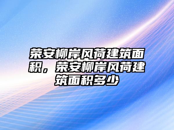 榮安柳岸風荷建筑面積，榮安柳岸風荷建筑面積多少