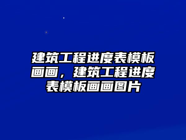 建筑工程進(jìn)度表模板畫(huà)畫(huà)，建筑工程進(jìn)度表模板畫(huà)畫(huà)圖片