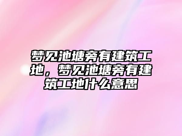 夢見池塘旁有建筑工地，夢見池塘旁有建筑工地什么意思