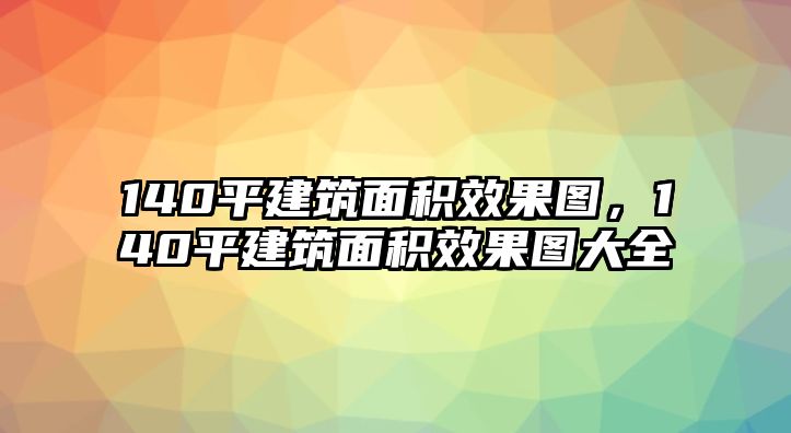 140平建筑面積效果圖，140平建筑面積效果圖大全