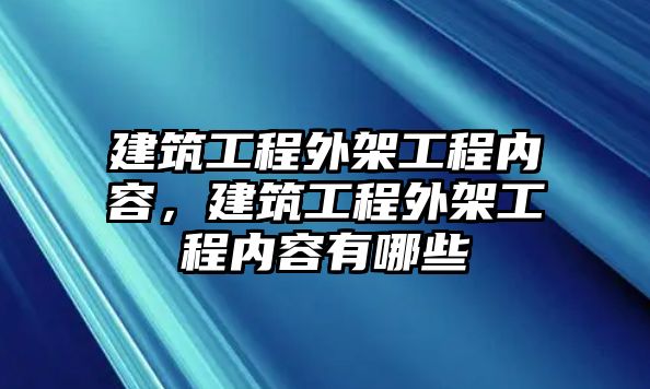 建筑工程外架工程內(nèi)容，建筑工程外架工程內(nèi)容有哪些