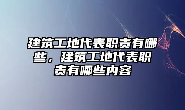 建筑工地代表職責(zé)有哪些，建筑工地代表職責(zé)有哪些內(nèi)容